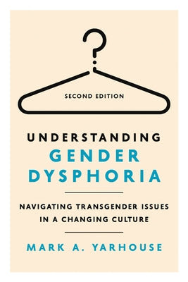 Understanding Gender Dysphoria: Navigating Transgender Issues in a Changing Culture by Yarhouse, Mark A.