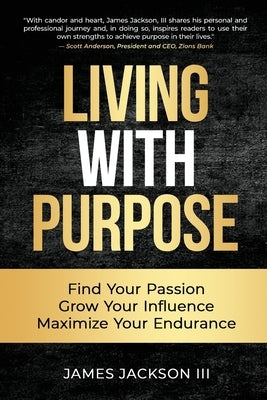 Living with Purpose: Find Your Passion, Grow Your Influence, Maximize Your Endurance by Jackson, James