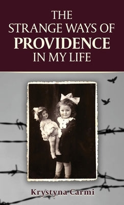 The Strange Ways of Providence In My Life: An Amazing WW2 Survival Story by Carmi, Krystyna