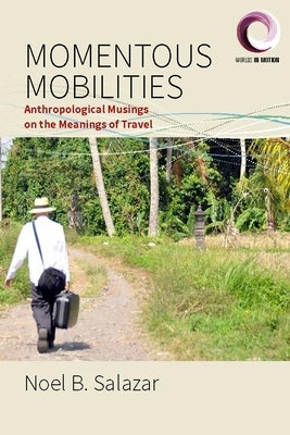 Momentous Mobilities: Anthropological Musings on the Meanings of Travel by Salazar, Noel B.