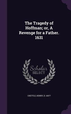 The Tragedy of Hoffman; or, A Revenge for a Father. 1631 by Chettle, Henry
