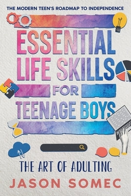 Essential Life Skills for Teenage Boys: The Modern Teens Roadmap to Independence by Somec, Jason