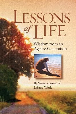 Lessons of Life: Wisdom from an Ageless Generation by Writers Group of Leisure World