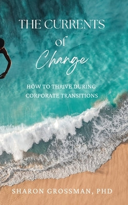 The Currents of Change: How to Thrive During Corporate Transitions by Grossman, Sharon