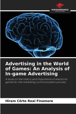 Advertising in the World of Games: An Analysis of In-game Advertising by Côrte Real Finamore, Hiram