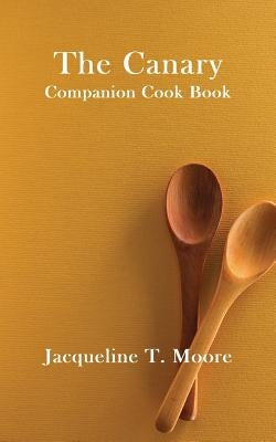 The Canary Companion Cook Book by Moore, Jacqueline T.
