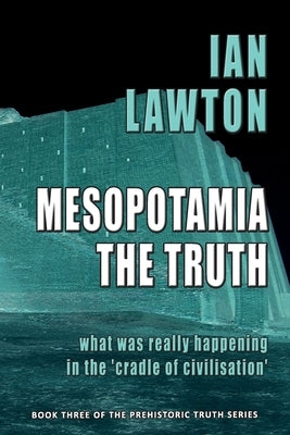 Mesopotamia: The Truth: what was really happening in the 'cradle of civilisation' by Lawton, Ian