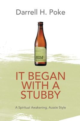 It Began with a Stubby: A Spiritual Awakening, Aussie Style by Poke, Darrell H.