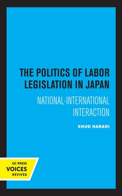 The Politics of Labor Legislation in Japan: National-International Interaction by Harari, Ehud