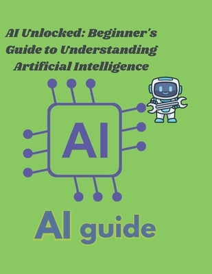 AI Unlocked: A Beginner's Guide to Understanding Artificial Intelligence: "Demystifying AI: Simple Explanations for Everyday Unders by Polynice, Michelet