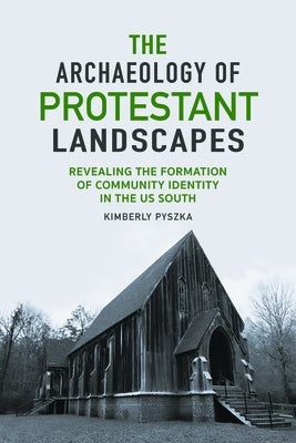 Archaeology of Protestant Landscapes: Revealing the Formation of Community Identity in the Us South by Pyszka, Kimberly