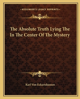 The Absolute Truth Lying the in the Center of the Mystery by Von Eckhartshausen, Karl
