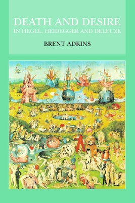 Death and Desire in Hegel, Heidegger and Deleuze by Adkins, Brent