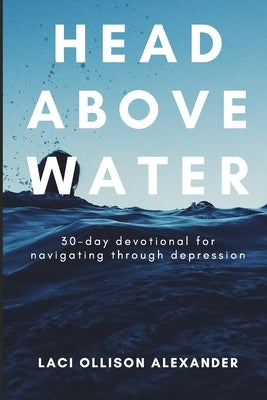 Head Above Water: 30-Day Devotional for Navigating Through Depression by Alexander, Laci Ollison
