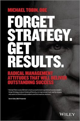 Forget Strategy. Get Results. by Tobin, Michael