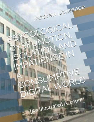 Psycological Dysfunction, Isolation and Impatience in a Consumptive Digital World: (An Illustrated Account) by Blyth, Simon