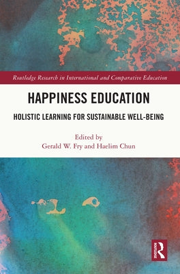 Happiness Education: Holistic Learning for Sustainable Well-Being by Fry, Gerald W.