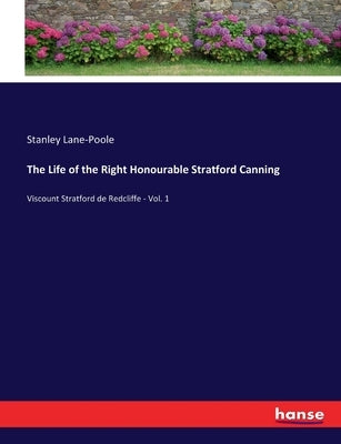 The Life of the Right Honourable Stratford Canning: Viscount Stratford de Redcliffe - Vol. 1 by Lane-Poole, Stanley