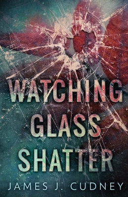 Watching Glass Shatter by Cudney, James J.