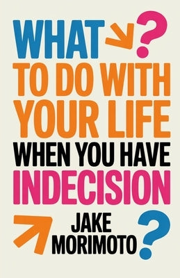 What to Do With Your Life When You Have Indecision: 14 Unconventional Lessons by Morimoto, Jake