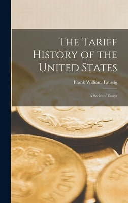 The Tariff History of the United States: A Series of Essays by Taussig, Frank William