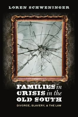 Families in Crisis in the Old South: Divorce, Slavery, and the Law by Schweninger, Loren