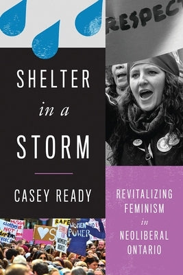 Shelter in a Storm: Revitalizing Feminism in Neoliberal Ontario by Ready, Casey