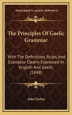 The Principles Of Gaelic Grammar: With The Definitions, Rules, And Examples Clearly Expressed In English And Gaelic (1848) by Forbes, John