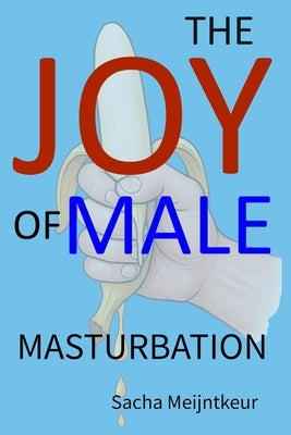 The Joy of Male Masturbation: With Fun and Enjoyable Hands-On Activities by Meijntkeur, Sacha