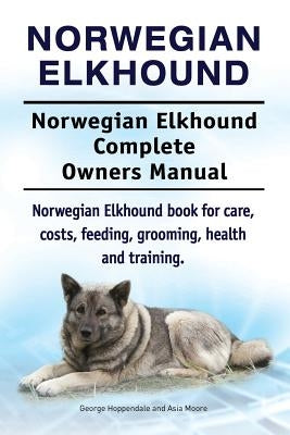 Norwegian Elkhound. Norwegian Elkhound Complete Owners Manual. Norwegian Elkhound book for care, costs, feeding, grooming, health and training. by Moore, Asia
