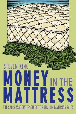 Money in the Mattre$$: The Sales Associates' Guide to Premium Mattress Sales by King, Steven