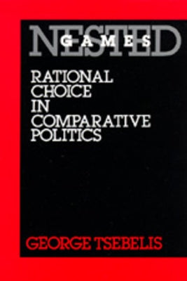 Nested Games: Rational Choice in Comparative Politicsvolume 18 by Tsebelis, George