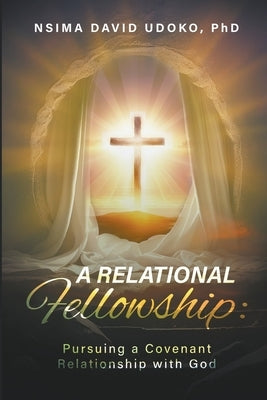 A Relational Fellowship: Pursuing a Covenant Relationship with God by Udoko, David