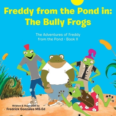 Freddy from the Pond In: the Bully Frogs: The Adventures of Freddy from the Pond - Book Ii by Gonzales MS Ed, Fredrick