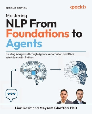 Mastering NLP From Foundations to Agents - Second Edition: Building AI Agents through Agentic Automation and RAG Workflows with Python by Gazit, Lior