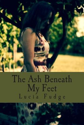 The Ash Beneath My Feet by Fudge, Lucia