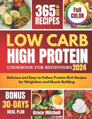 Low Carb High Protein Cookbook for Beginners 2024: Delicious and Easy-to-Follow Protein-Rich Recipes for Weightloss and Muscle Building by Mitchell, Grace