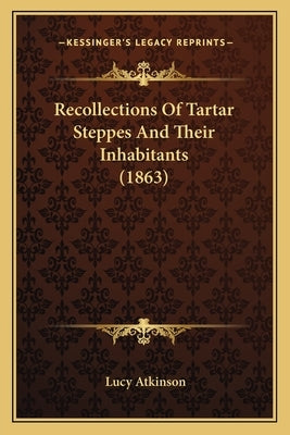 Recollections Of Tartar Steppes And Their Inhabitants (1863) by Atkinson, Lucy