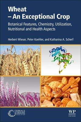 Wheat - An Exceptional Crop: Botanical Features, Chemistry, Utilization, Nutritional and Health Aspects by Wieser, Herbert