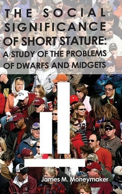 The Social Significance of Short Stature: A Study of the Problems of Dwarfs and Midgets by Moneymaker, James M.