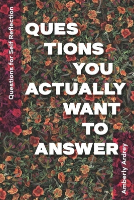 Questions for Self Reflection - Questions You Actually Want To Answer: Icebreaker Relationship Couple Conversation Starter with Floral Abstract Image by Ardrey, Amberly