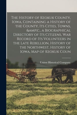 The History of Keokuk County, Iowa, Containing a History of the County, its Cities, Towns, &c., a Biographical Directory of its Citizens, war Record o by Union Historical Company
