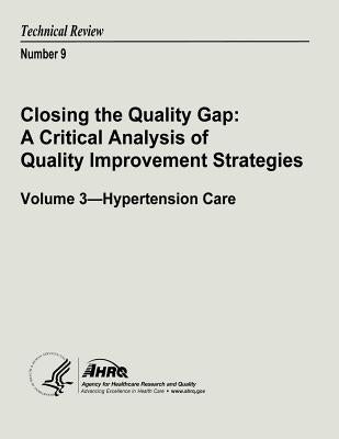 Closing the Quality Gap: A Critical Analysis of Quality Improvement Strategies: Volume 3 - Hypertension Care: Technical Review Number 9 by And Quality, Agency for Healthcare Resea
