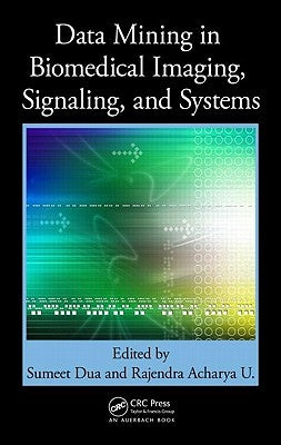 Data Mining in Biomedical Imaging, Signaling, and Systems by Dua, Sumeet
