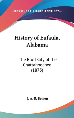 History of Eufaula, Alabama: The Bluff City of the Chattahoochee (1875) by Besson, J. A. B.
