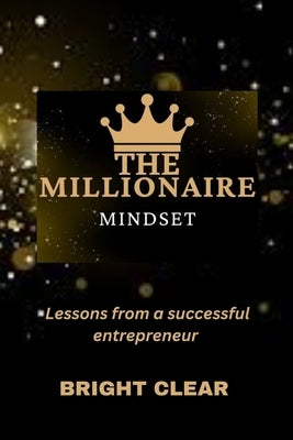 The Millionaire Mindset: Lessons from a Successful Entrepreneur by Clear, Bright