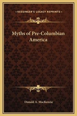 Myths of Pre-Columbian America by MacKenzie, Donald A.