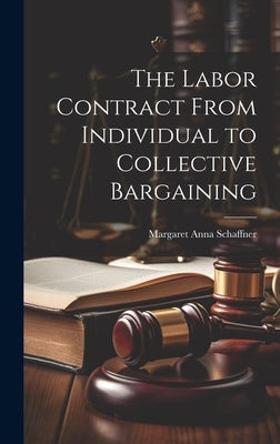 The Labor Contract From Individual to Collective Bargaining by Schaffner, Margaret Anna