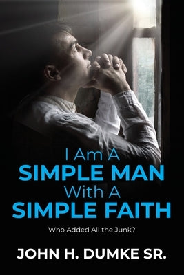 I Am A Simple Man With A Simple Faith: Who Added All the Junk? by Dumke, John H.