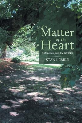 A Matter of the Heart: Instruction from the Parables by Lemke, Stan